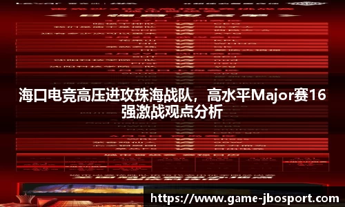 海口电竞高压进攻珠海战队，高水平Major赛16强激战观点分析