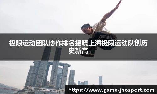 极限运动团队协作排名揭晓上海极限运动队创历史新高