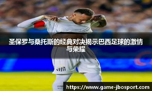圣保罗与桑托斯的经典对决揭示巴西足球的激情与荣耀