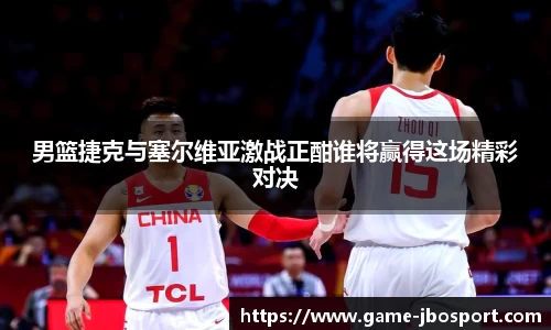 男篮捷克与塞尔维亚激战正酣谁将赢得这场精彩对决